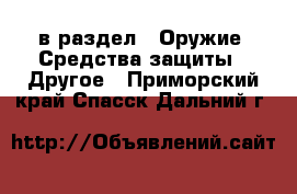  в раздел : Оружие. Средства защиты » Другое . Приморский край,Спасск-Дальний г.